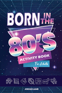 Born in the 80s Activity Book for Adults: Mixed Puzzle Book for Adults about Growing Up in the 80s and 90s with Trivia, Sudoku, Word Search, Crossword, Criss Cross, Picture Puzzles and More!