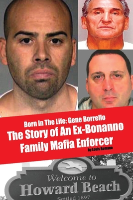 Born in the Life: Gene Borrello: The Story of an Ex-Bonanno Family Mafia Enforcer - Romano, Louis