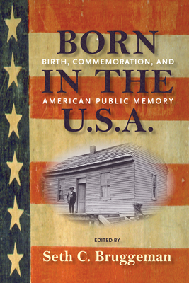 Born in the U.S.A.: Birth, Commemoration and American Public Memory - Bruggeman, Seth C. (Editor)