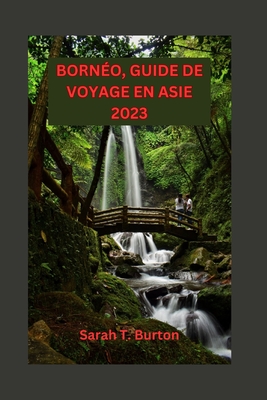 Born?o, Guide de Voyage En Asie 2023: D?couvrez les secrets de la troisi?me plus grande ?le du monde: explorez la faune du pays des merveilles et aventures - Burton, Sarah T