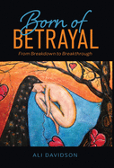 Born of Betrayal: From Breakdown to Breakthrough