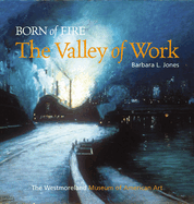 Born of Fire: The Valley of Work: Industrial Scenes of Southwestern Pennsylvania