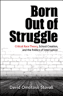 Born Out of Struggle: Critical Race Theory, School Creation, and the Politics of Interruption
