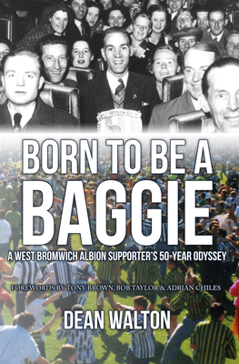 Born to Be a Baggie: A West Bromwich Albion Supporter's 50-Year Odyssey - Walton, Dean, and Brown, Tony (Foreword by), and Taylor, Bob (Foreword by)