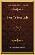 Born to Be a Lady: A Novel (1874)