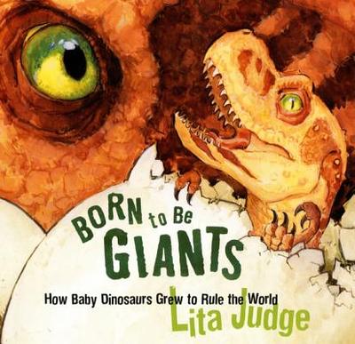 Born to Be Giants: How Baby Dinosaurs Grew to Rule the World - 