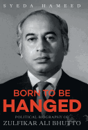 BORN TO BE HANGED: Political Biography of Zulfikar Ali Bhutto