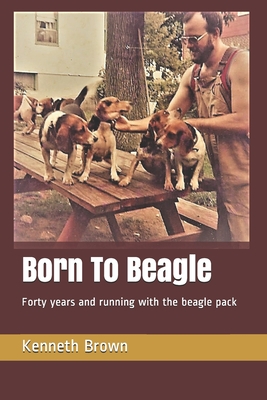 Born To Beagle: Forty years and running with the beagle pack - Brown, Kenneth