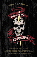 Born to Drum: The Truth about the World's Greatest Drummers--From John Bonham and Keith Moon to Sheila E. and Dave Grohl