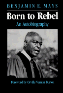 Born to Rebel: An Autobiography - Mays, Benjamin E, and Burton, Orville V (Designer)