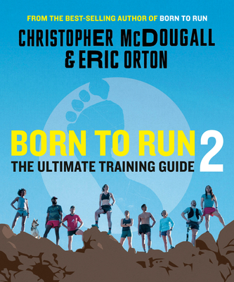 Born to Run 2: The Ultimate Training Guide - McDougall, Christopher, and Orton, Eric