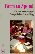 Born to Spend: How to Overcome Compulsive Spending - Arenson, Gloria