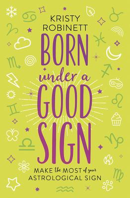 Born Under a Good Sign: Make the Most of Your Astrological Sign - Robinett, Kristy