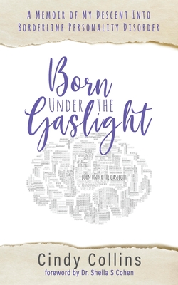 Born Under the Gaslight: A Memoir of My Descent Into Borderline Personality Disorder - Collins, Cindy, and Cohen, Sheila S, Dr. (Foreword by)