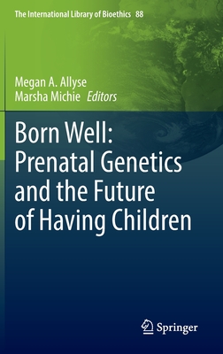 Born Well: Prenatal Genetics and the Future of Having Children - Allyse, Megan A (Editor), and Michie, Marsha (Editor)