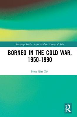 Borneo in the Cold War, 1950-1990 - Ooi, Keat Gin