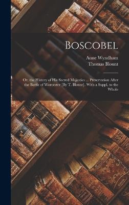 Boscobel: Or, the History of His Sacred Majesties ... Preservation After the Battle of Worcester [By T. Blount]. With a Suppl. to the Whole - Blount, Thomas, and Wyndham, Anne