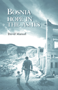 Bosnia: Hope in the Ashes - Manuel, David, and Manuel, and Schneider, Richard (Foreword by)