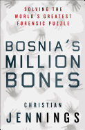 Bosnia's Million Bones: Solving the World's Greatest Forensic Puzzle