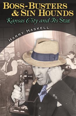 Boss-Busters and Sin Hounds: Kansas City and Its Star - Haskell, Harry