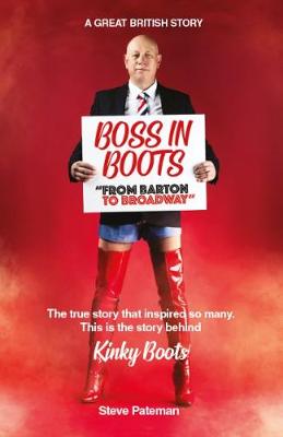 Boss in Boots: The True Story Behind Kinky Boots: From Barton to Broadway - Pateman, Steve, and Saint, David (Text by), and Kemshed, Daniel (Designer)