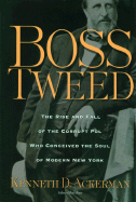 Boss Tweed: The Rise and Fall of the Corrupt Pol Who Conceived the Soul of Modern New York - Ackerman, Kenneth D