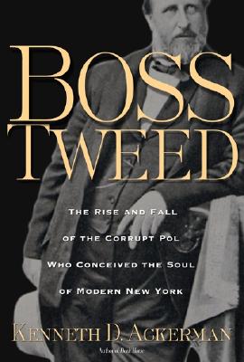 Boss Tweed: The Rise and Fall of the Corrupt Pol Who Conceived the Soul of Modern New York - Ackerman, Kenneth D