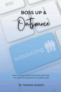 Boss Up & Outsource: How To Build a Virtual Team And Take Your Business To The Next Level