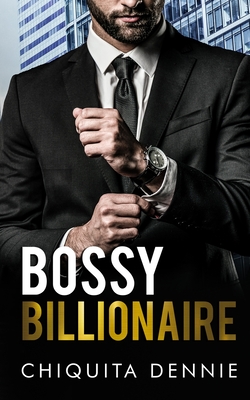 Bossy Billionaire: A Hate To Love WorkPlace Billionaire Romance - Dennie, Chiquita