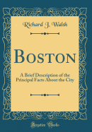 Boston: A Brief Description of the Principal Facts about the City (Classic Reprint)