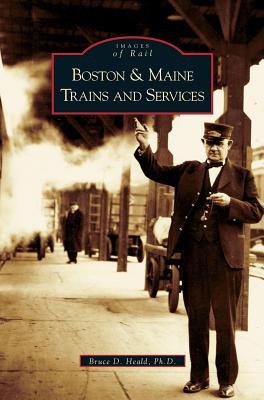 Boston and Maine Trains and Services - Heald, Bruce D, PH.D., PhD, and Heald Ph D, Bruce D
