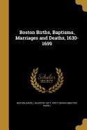 Boston Births, Baptisms, Marriages and Deaths, 1630-1699