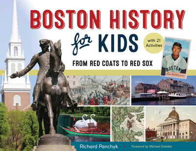 Boston History for Kids: From Red Coats to Red Sox, with 21 Activities Volume 67 - Panchyk, Richard, and Dukakis, Michael (Foreword by)