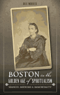 Boston in the Golden Age of Spiritualism: Seances, Mediums & Immortality