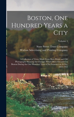Boston, one Hundred Years a City: A Collection of Views Made From Rare Prints and old Photographs Showing the Changes Which Have Occurred in Boston During the one Hundred Years of its Existence as A City, 1822-1922; Volume 1 - State Street Trust Company (Boston, M (Creator), and Walton Advertising and Printing Company (Creator)