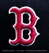 Boston Red Sox: 100 Years: The Official Retrospective - Leiker, Ken (Editor), and Schwartz, Alan, Prof. (Editor), and Vancil, Mark (Editor)