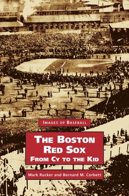 Boston Red Sox, from Cy to the Kid - Rucker, Mark, and Corbett, Bernard M