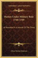 Boston Under Military Rule 1768-1769: As Revealed in a Journal of the Times
