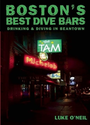 Boston's Best Dive Bars: Drinking and Diving in Beantown - O'Neil, Luke