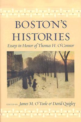 Boston's Histories: Essays in Honor of Thomas H. O'Connor - O'Toole, James (Editor), and Quigley, David (Editor), and O'Connor, Thomas