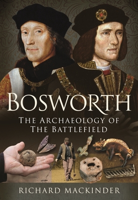 Bosworth: The Archaeology of the Battlefield - Mackinder, Richard