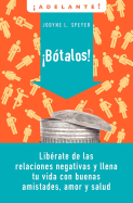 Botalos!: Liberate de las Relaciones Negativas y Llena Tu Vida Con Buenas Amistades, Amor y Salud = Dump 'em