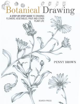Botanical Drawing: A Step-by-Step Guide to Drawing Flowers, Vegetables, Fruit and Other Plant Life - Brown, Penny