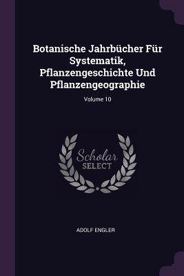 Botanische Jahrbcher Fr Systematik, Pflanzengeschichte Und Pflanzengeographie; Volume 10 - Engler, Adolf