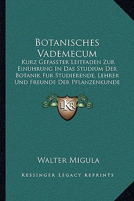 Botanisches Vademecum: Kurz Gefasster Leitfaden Zur Einuhrung In Das Studium Der Botanik Fur Studierende, Lehrer Und Freunde Der Pflanzenkunde (1904) - Migula, Walter