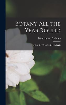 Botany All the Year Round: A Practical Text-Book for Schools - Andrews, Eliza Frances