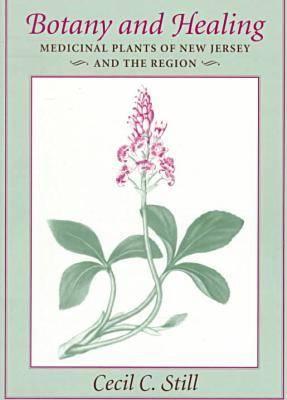 Botany and Healing: Medicinal Plants of New Jersey and the Region - Still, Cecil