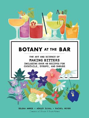 Botany at the Bar: The Art and Science of Making Bitters - Ahmed, Selena, and DuVal, Ashley, and Meyer, Rachel