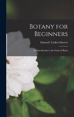 Botany for Beginners: An Introduction to the Study of Plants - Masters, Maxwell Tylden