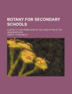 Botany for Secondary Schools; A Guide to the Knowledge of the Vegetation of the Neighborhood